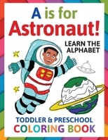 A is for Astronaut! Preschool & Toddler Coloring Book: Alphabet Activity Book for Kids Ages 2, 3, 4 & 5 - Learn ABC for Kindergarten & Prek Prep (Fun for Ages 1-2, 1-3, 2-4, 3-5) 1913357651 Book Cover