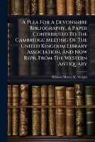 A Plea For A Devonshire Bibliography, A Paper Contributed To The Cambridge Meeting Of The United Kingdom Library Association, And Now Repr. From The Western Antiquary 1179012844 Book Cover