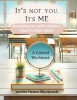 It's not you, it's me: How to break up with implicit bias in education B0HC4PQZBG Book Cover