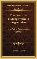 Das Deutsche Bildungswesen In Argentinien: Und Seine Organisation (1908) 1160358532 Book Cover