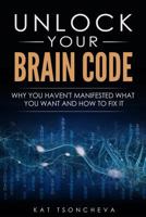 Unlock Your Brain Code: Why You Haven't Manifested What You Want and How to Fix It 069249409X Book Cover