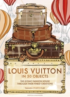 Louis Vuitton in 50 Objects: The Iconic Fashion House Through Their Finest Creations 103544416X Book Cover