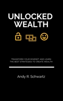 Unlocked Wealth: Transform Your Mindset And Learn The Best Strategies To Create Wealth B089J21FJ5 Book Cover