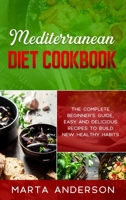 Mediterranean Diet Cookbook: The complete beginner's guide, easy and delicious recipes to build new healthy habits 1802221220 Book Cover