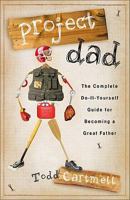 Project Dad: The Complete, Do-It-Yourself Guide for Becoming a Great Father 0800719999 Book Cover