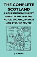 The Complete Scotland - A Comprehensive Survey, Based on the Principal Motor, Walking, Railway and Steamer Routes 1446543358 Book Cover