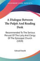A Dialogue Between the Pulpit and Reading Desk: Recommended to the Serious Perusal, of the Laity and Clergy of the Episcopal Church 1437452000 Book Cover