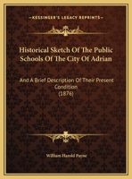 Historical Sketch Of The Public Schools Of The City Of Adrian: And A Brief Description Of Their Present Condition 1166420728 Book Cover