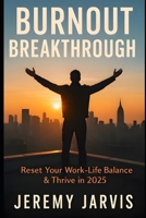 Burnout Breakthrough: Reset Your Work-Life Balance & Thrive in 2025 Practical Strategies to Combat Stress, Reduce Overload & Reignite Purpose B0FN8255GP Book Cover
