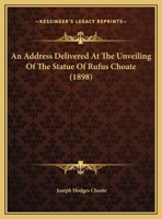 An address delivered at the unveiling of the statue of Rufus Choate: in the court house in Boston, October 15, 1898. 1240006446 Book Cover