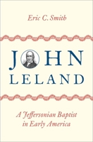 John Leland: A Jeffersonian Baptist in Early America 0197606679 Book Cover