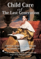 Child Care of the Last Generation: Critical analysis of popular delusions of child raising with an explanation of the developmental stages of human personality 1655634690 Book Cover