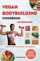 Vegan Bodybuilding Cookbook for Beginners: The Simple Guide To Build Muscles, And Lose Body Fat. Plant-Based High Protein Meal Plan With Delicious Recipes Included 1802121900 Book Cover
