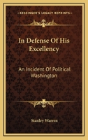 In Defense Of His Excellency: An Incident Of Political Washington 1377824454 Book Cover
