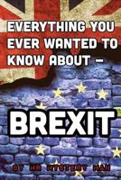 Everything You Ever Wanted to Know About - Brexit 154051143X Book Cover