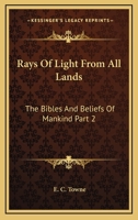 Rays Of Light From All Lands: The Bibles And Beliefs Of Mankind Part 2 1163393762 Book Cover