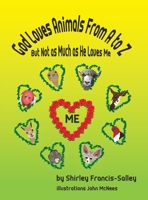 God Loves Animals From A to Z But Not as Much as He Loves Me 0984336974 Book Cover