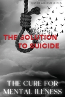 The Cure for Mental Illness: The Solution to Suicide 1763699722 Book Cover