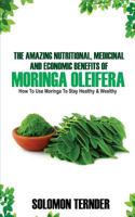 The Amazing Nutritional, Medicinal and Economic Benefits of Moringa Oleifera: How to Use Moringa to Stay Healthy and Wealthy. 1986641902 Book Cover