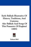 Early Ballads Illustrative of History, Traditions, and Customs: Also, Ballads and Songs of the Peasantry of England, Taken Down From Oral Recitation and Transcribed From Private Manuscripts, Rare Broa 1356280382 Book Cover