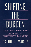 Shifting the Burden: The Struggle over Growth and Corporate Taxation (American Politics and Political Economy Series) 0226508331 Book Cover