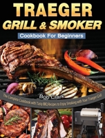 Traeger Grill & Smoker Cookbook For Beginners: The Complete Cookbook with Tasty BBQ Recipes to Enjoy Smoking with Your Traeger Grill 1649840691 Book Cover