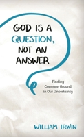 God Is a Question, Not an Answer: Finding Common Ground in Our Uncertainty 1538115883 Book Cover
