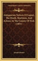 Antiquarian Notices Of Lupset, The Heath, Sharlston, And Ackton, In The County Of York 1179694228 Book Cover