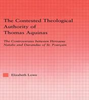 The Contested Theological Authority of Thomas Aquinas: The Controversies Between Hervaeus Natalis and Durandus of St. Pourcain (Studies in Medieval History and Culture) 0415869439 Book Cover