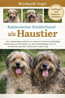KATALANISCHER SCHÄFERHUND ALS HAUSTIER: Der vollständige Leitfaden zur Aufzucht, Erziehung, Fellpflege, Ernährung, zum Verhalten, zur ... Haltung ein Leben lang (German Edition) B0GYKKD3QP Book Cover