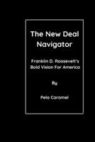 The New Deal Navigator: Franklin D. Roosevelt’s Bold Vision For America B0C9S89H5L Book Cover