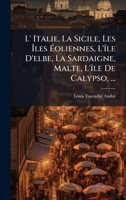 L' Italie, La Sicile, Les Ã les Ã oliennes, L'Ã(R)le D'elbe, La Sardaigne, Malte, L'Ã(R)le De Calypso, ... (French Edition) 1024551458 Book Cover