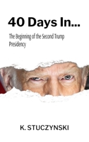 40 Days In... : A Compilation of Voices from America's First Forty Days of the Second Trump Presidency, Including Historical Documents, Letters, Speeches, Editorials, and Social Media Posts. Topics In 1949818152 Book Cover