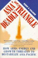 Asia's Deadly Triangle: How Arms, Energy, and Growth Threaten to Destabilize Asia-Pacific 1857881613 Book Cover