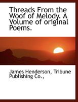 Threads From the Woof of Melody. A Volume of original Poems. 1140467808 Book Cover