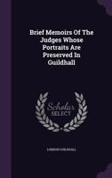 Brief Memoirs of the Judges Whose Portraits Are Preserved in Guildhall 1348273151 Book Cover