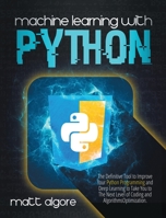 Machine Learning With Python: The Definitive Tool to Improve Your Python Programming and Deep Learning to Take You to The Next Level of Coding and Algorithms Optimization 1801689679 Book Cover