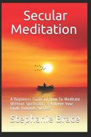 Secular Meditation A Beginners Guide on How To Meditate Without Spirituality & Achieve Your Goals Towards Success 1728813212 Book Cover