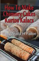 How To Make Chimney Cakes: Kurtos Kalacs 1720594716 Book Cover