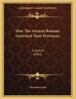 How The Ancient Romans Governed Their Provinces: A Lecture 1166145506 Book Cover