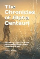 The Chronicles of Alpha Centauri: Shedding Light on What Really Happened in the Garden of Eden B0GCYSQ8NY Book Cover