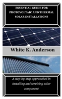ESSENTIAL GUIDE FOR PHOTOVOLTAIC AND THERMAL SOLAR INSTALLATIONS: A step-by-step approached in installing and servicing solar component B0CNZN62DS Book Cover