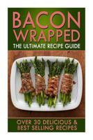 Bacon Wrapped: The Ultimate Recipe Guide - Over 30 Delicious & Best Selling Recipes 1500392405 Book Cover