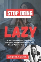 STOP BEING LAZY: A No-Excuses Blueprint to Build Discipline, Take Massive Action, and Finally Achieve Your Dreams B0F8BBHHTL Book Cover