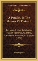 A Parallel, In The Manner Of Plutarch: Between A Most Celebrated Man Of Florence, And One, Scarce Ever Heard Of, In England 1165894262 Book Cover