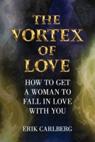 The Vortex of Love: How to Get a Woman to Fall in Love With You B0GKWY26JJ Book Cover