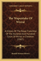 The Wapentake of Wirral; a History of the Royal Franchise of the Hundred and Hundred Court of Wirral in Cheshire, With an Appendix Containing a List ... Century; a Series of Leases of the Hundred Fr B0BQ65ZRG3 Book Cover