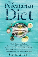 The Pescatarian Diet: This Book Includes: Pescatarian Diet and Cookbook for Beginners. The Complete Guide for Weight Loss and Healthy Eating with Fish and Seafood Recipes and Weekly Meal Plans 1914017188 Book Cover