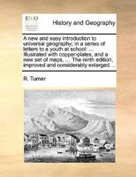 A new and easy introduction to universal geography; in a series of letters to a youth at school: ... By the Rev. R. Turner, ... The fifth edition, improved .. 1379684218 Book Cover