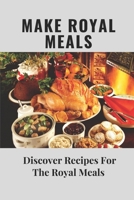 Make Royal Meals: Discover Recipes For The Royal Meals: Recipes For The Royal Meals B09CGGV8JN Book Cover